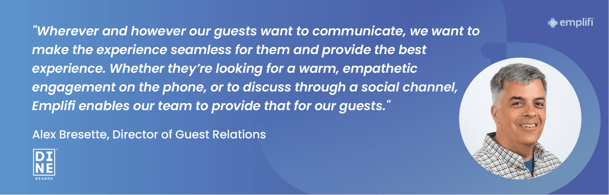 "Wherever and however our guests want to communicate, we want to make the experience seamless for them and provide the best experience," said Alex Bresette, Director of Guest Relations for Dine Brands. "Whether they’re looking for a warm, empathetic engagement on the phone, or to discuss through a social channel, Emplifi enables our team to provide that for our guests."