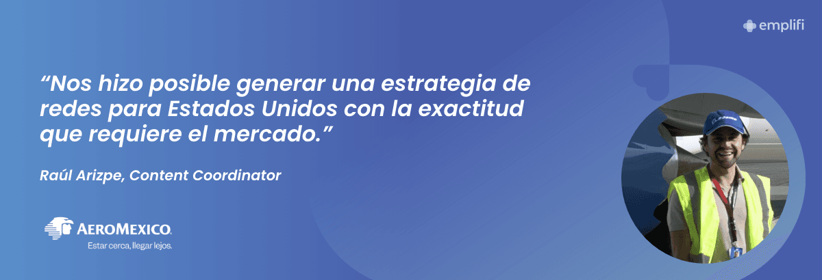 Aeromexico: "Nos hizo posible generar una estrategia de redes para Estados Unidos con la exactitud que requiere el mercado." — Raúl Arizpe - Content Coordinator, Aeromexico